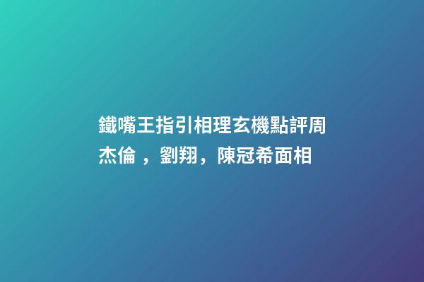 鐵嘴王指引相理玄機點評周杰倫，劉翔，陳冠希面相